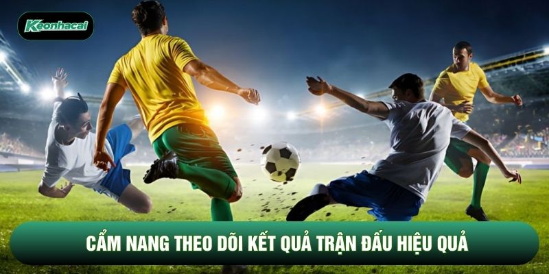 Cẩm nang theo dõi kết quả trận đấu hiệu quả