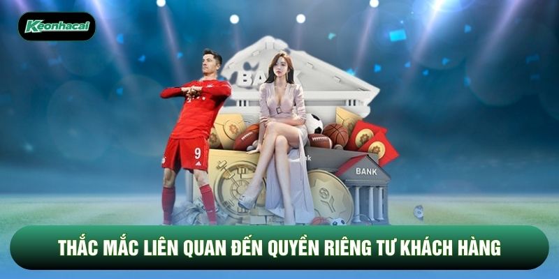 Thắc mắc liên quan đến quyền riêng tư khách hàng